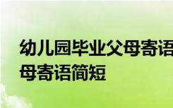 幼儿园毕业父母寄语简短精辟 幼儿园毕业父母寄语简短