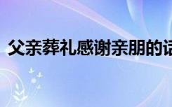 父亲葬礼感谢亲朋的话 家属父亲葬礼答谢词