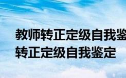 教师转正定级自我鉴定简短300字 最新教师转正定级自我鉴定