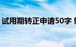 试用期转正申请50字 转正自我评价简短50字