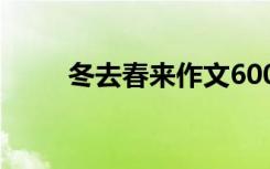 冬去春来作文600字 冬去春来作文