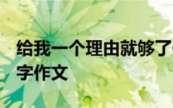 给我一个理由就够了作文 给我一个理由1000字作文