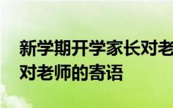 新学期开学家长对老师的话 新学期开学家长对老师的寄语