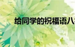 给同学的祝福语八字 给同学的祝福语