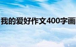 我的爱好作文400字画画 我的爱好作文400字