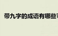 带九字的成语有哪些? 带九字的成语有哪些