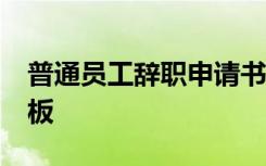 普通员工辞职申请书30字 离职申请书简单模板