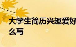 大学生简历兴趣爱好怎么写 简历兴趣爱好怎么写