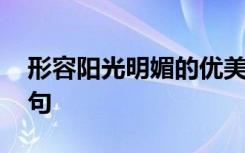 形容阳光明媚的优美句子 形容阳光明媚的语句