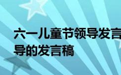 六一儿童节领导发言稿幼儿园 六一儿童节领导的发言稿