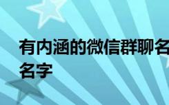 有内涵的微信群聊名字 高雅有内涵的微信群名字