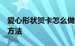 爱心形状贺卡怎么做 立体 爱心形的贺卡制作方法