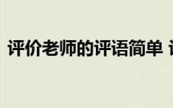 评价老师的评语简单 评价老师的评语怎么写