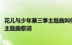 花儿与少年第三季主题曲叫什么名字 《花儿与少年3冒险季》主题曲歌词