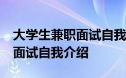 大学生兼职面试自我介绍50字 大学生做兼职面试自我介绍