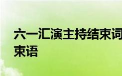 六一汇演主持结束词 六一文艺演出主持词结束语