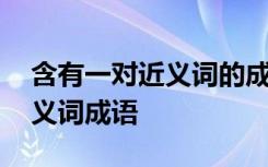 含有一对近义词的成语都有哪些 含有一对近义词成语