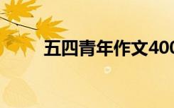 五四青年作文400字 五四青年作文