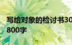 写给对象的检讨书3000字 写给对象的检讨书800字