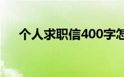 个人求职信400字怎么写 个人的求职信