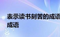 表示读书刻苦的成语有哪些 表示读书刻苦的成语