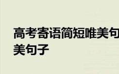 高考寄语简短唯美句子教师 高考寄语简短唯美句子