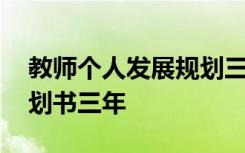 教师个人发展规划三年表格 教师个人发展规划书三年