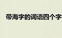 带海字的词语四个字 带海的词语四字成语