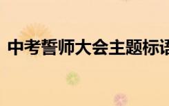 中考誓师大会主题标语 中考誓师大会讲话稿