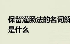 保留灌肠法的名词解释是什么 法的名词解释是什么