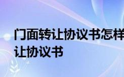 门面转让协议书怎样写才有法律效力 门面转让协议书