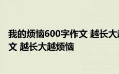 我的烦恼600字作文 越长大越烦恼为什么 我的烦恼600字作文 越长大越烦恼