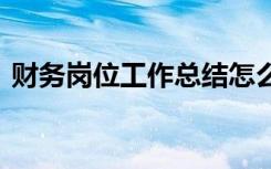 财务岗位工作总结怎么写 财务岗位工作总结