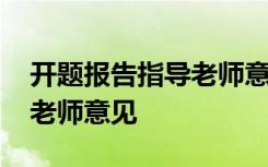 开题报告指导老师意见怎么写 开题报告指导老师意见