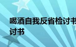 喝酒自我反省检讨书500字 喝酒自我反省检讨书