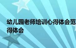 幼儿园老师培训心得体会范文大全1000 幼儿园老师培训心得体会