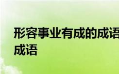 形容事业有成的成语有哪些 形容事业有成的成语