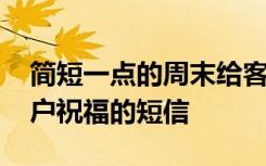 简短一点的周末给客户的祝福短信 周末给客户祝福的短信