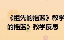 《祖先的摇篮》教学反思优点与不足 《祖先的摇篮》教学反思