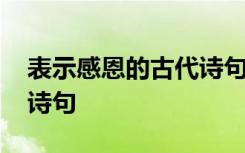 表示感恩的古代诗句有哪些 表示感恩的古代诗句