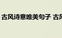 古风诗意唯美句子 古风唯美意境句子「简短」