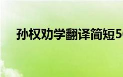 孙权劝学翻译简短50字 孙权劝学及翻译