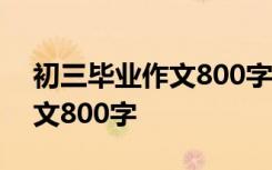 初三毕业作文800字优秀范文 初三毕业的作文800字