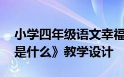 小学四年级语文幸福是什么教案 语文《幸福是什么》教学设计