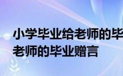 小学毕业给老师的毕业赠言50字 小学毕业给老师的毕业赠言