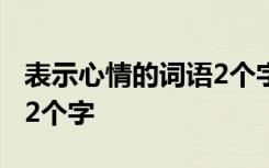 表示心情的词语2个字200个 表示心情的词语2个字