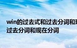 win的过去式和过去分词和现在分词怎么写 win的过去式和过去分词和现在分词