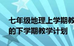 七年级地理上学期教学工作计划 七年级地理的下学期教学计划