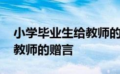 小学毕业生给教师的赠言简短 小学毕业生给教师的赠言