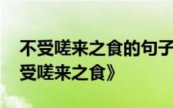 不受嗟来之食的句子 中国经典寓言故事《不受嗟来之食》